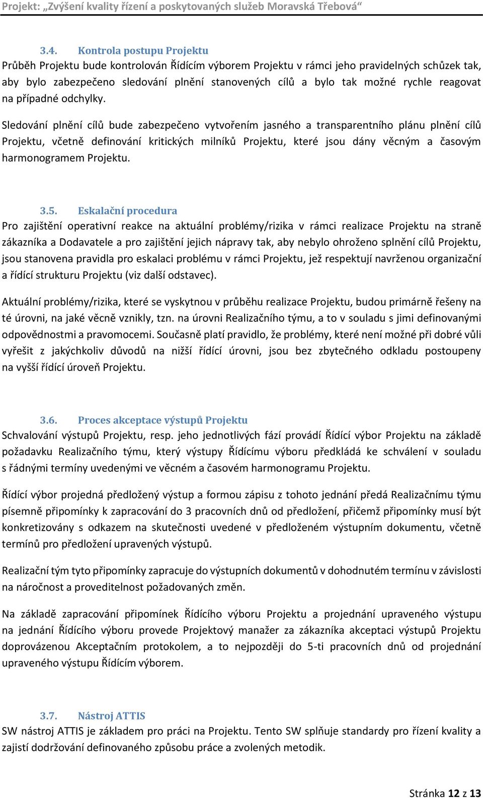 Sledování plnění cílů bude zabezpečeno vytvořením jasného a transparentního plánu plnění cílů Projektu, včetně definování kritických milníků Projektu, které jsou dány věcným a časovým harmonogramem