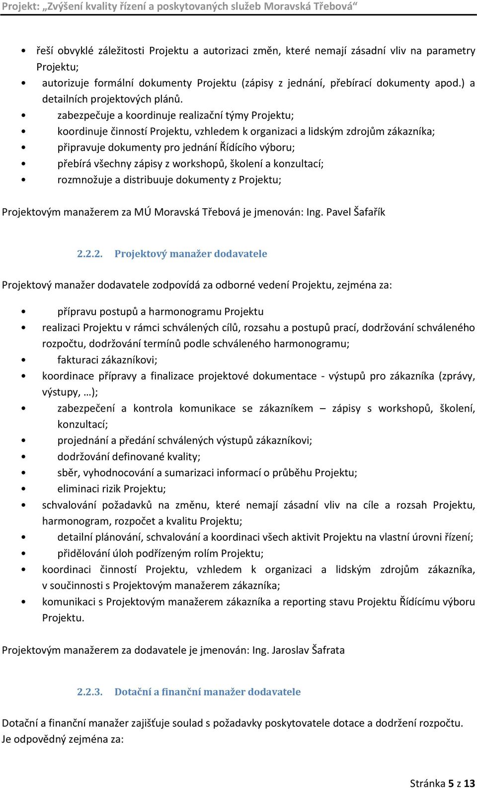 zabezpečuje a koordinuje realizační týmy Projektu; koordinuje činností Projektu, vzhledem k organizaci a lidským zdrojům zákazníka; připravuje dokumenty pro jednání Řídícího výboru; přebírá všechny