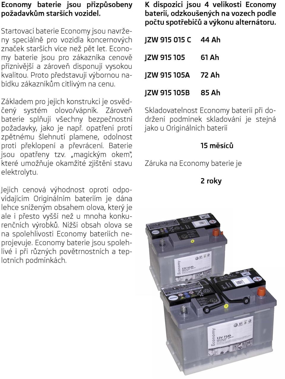 Základem pro jejich konstrukci je osvědčený systém olovo/vápník. Zároveň baterie splňují všechny bezpečnostní požadavky, jako je např.