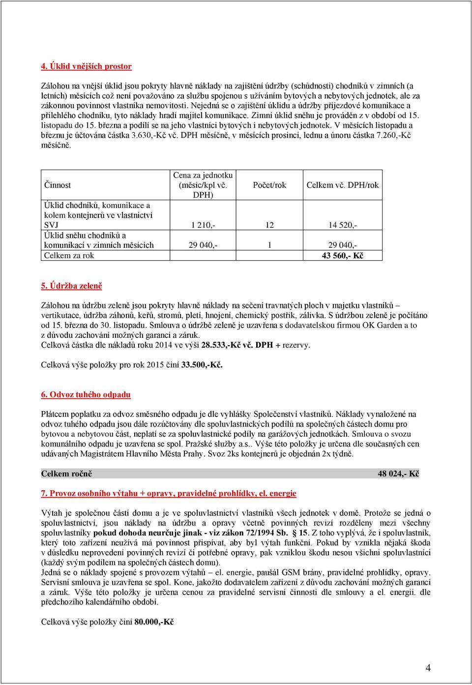 Nejedná se o zajištění úklidu a údržby příjezdové komunikace a přilehlého chodníku, tyto náklady hradí majitel komunikace. Zimní úklid sněhu je prováděn z v období od 15. listopadu do 15.