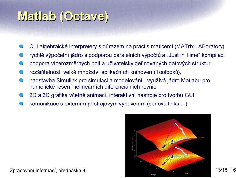 aplikačních knihoven (Toolboxů), nadstavba Simulink pro simulaci a modelování - využívá jádro Matlabu pro numerické řešení nelineárních