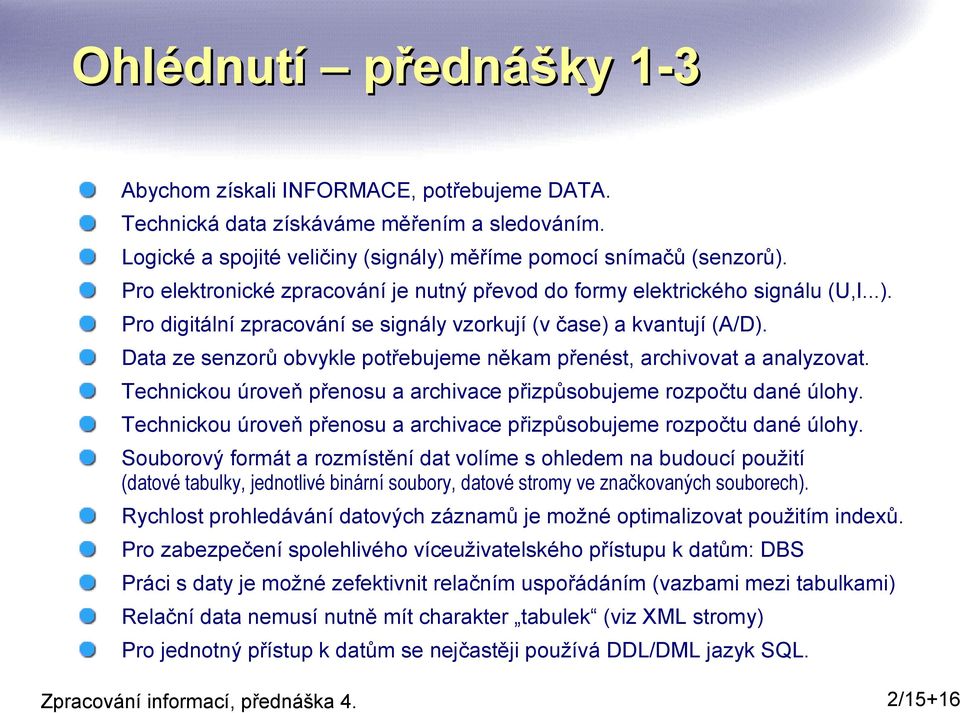 Data ze senzorů obvykle potřebujeme někam přenést, archivovat a analyzovat. Technickou úroveň přenosu a archivace přizpůsobujeme rozpočtu dané úlohy.