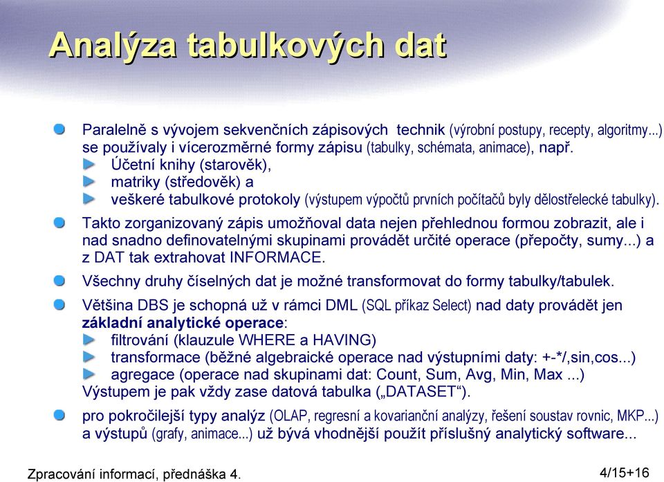 Takto zorganizovaný zápis umožňoval data nejen přehlednou formou zobrazit, ale i nad snadno definovatelnými skupinami provádět určité operace (přepočty, sumy...) a z DAT tak extrahovat INFORMACE.