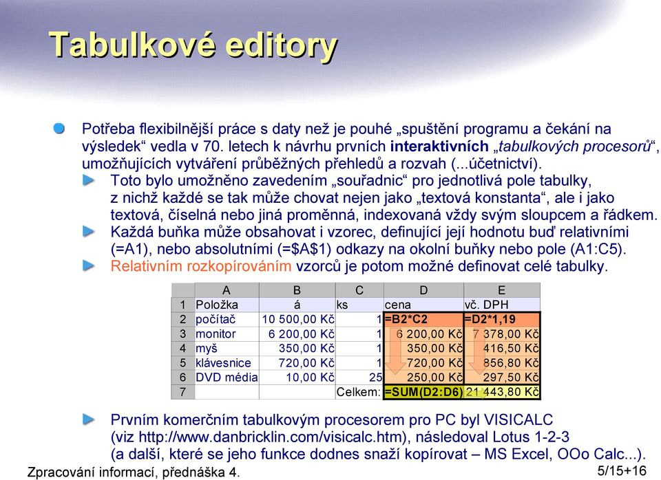 Toto bylo umožněno zavedením souřadnic pro jednotlivá pole tabulky, z nichž každé se tak může chovat nejen jako textová konstanta, ale i jako textová, číselná nebo jiná proměnná, indexovaná vždy svým