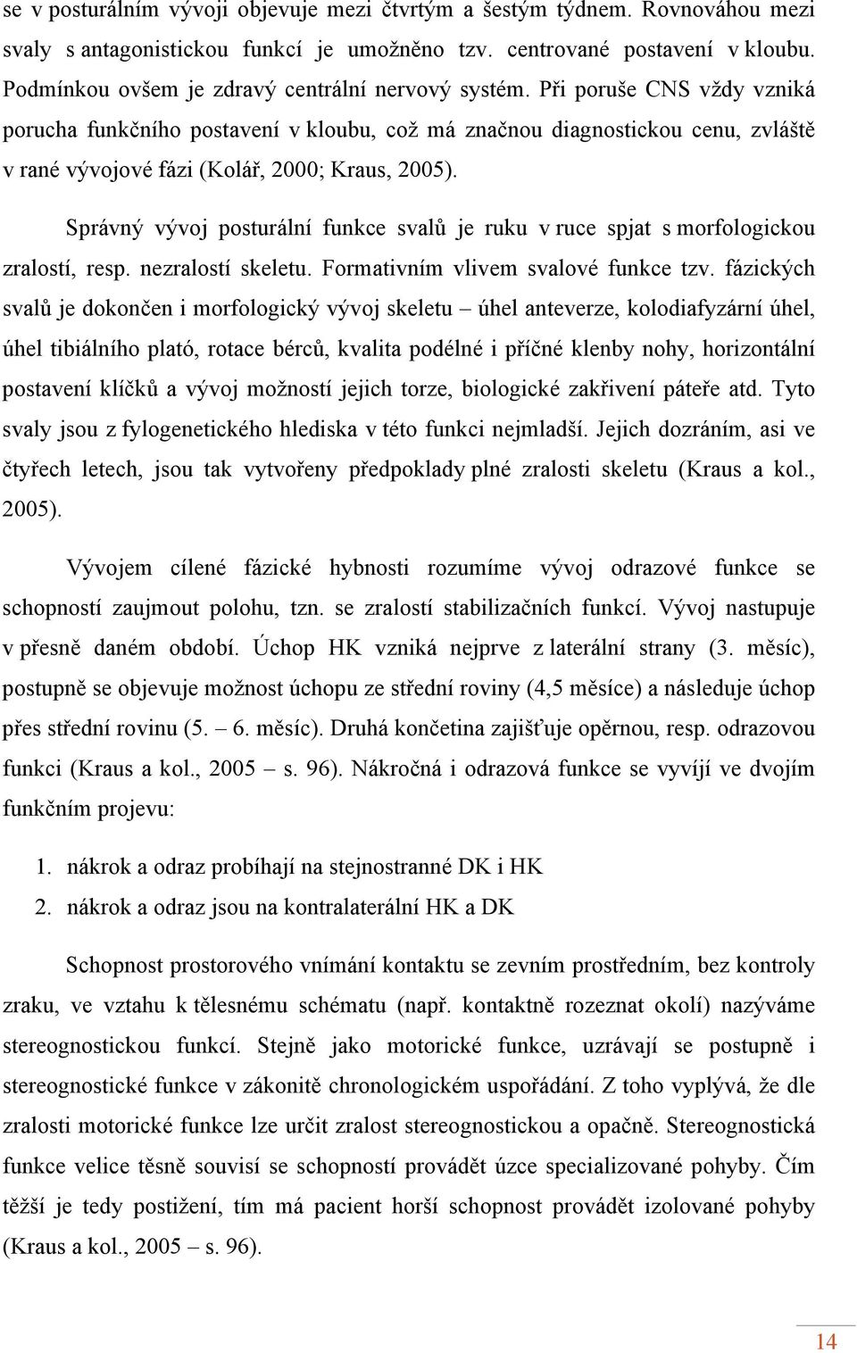 Při poruše CNS vždy vzniká porucha funkčního postavení v kloubu, což má značnou diagnostickou cenu, zvláště v rané vývojové fázi (Kolář, 2000; Kraus, 2005).