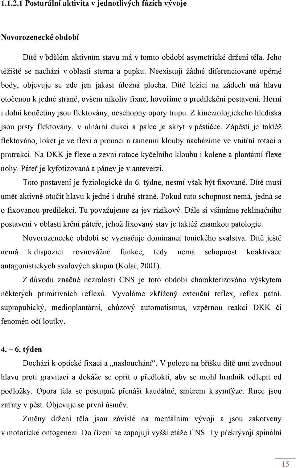 Horní i dolní končetiny jsou flektovány, neschopny opory trupu. Z kineziologického hlediska jsou prsty flektovány, v ulnární dukci a palec je skryt v pěstičce.