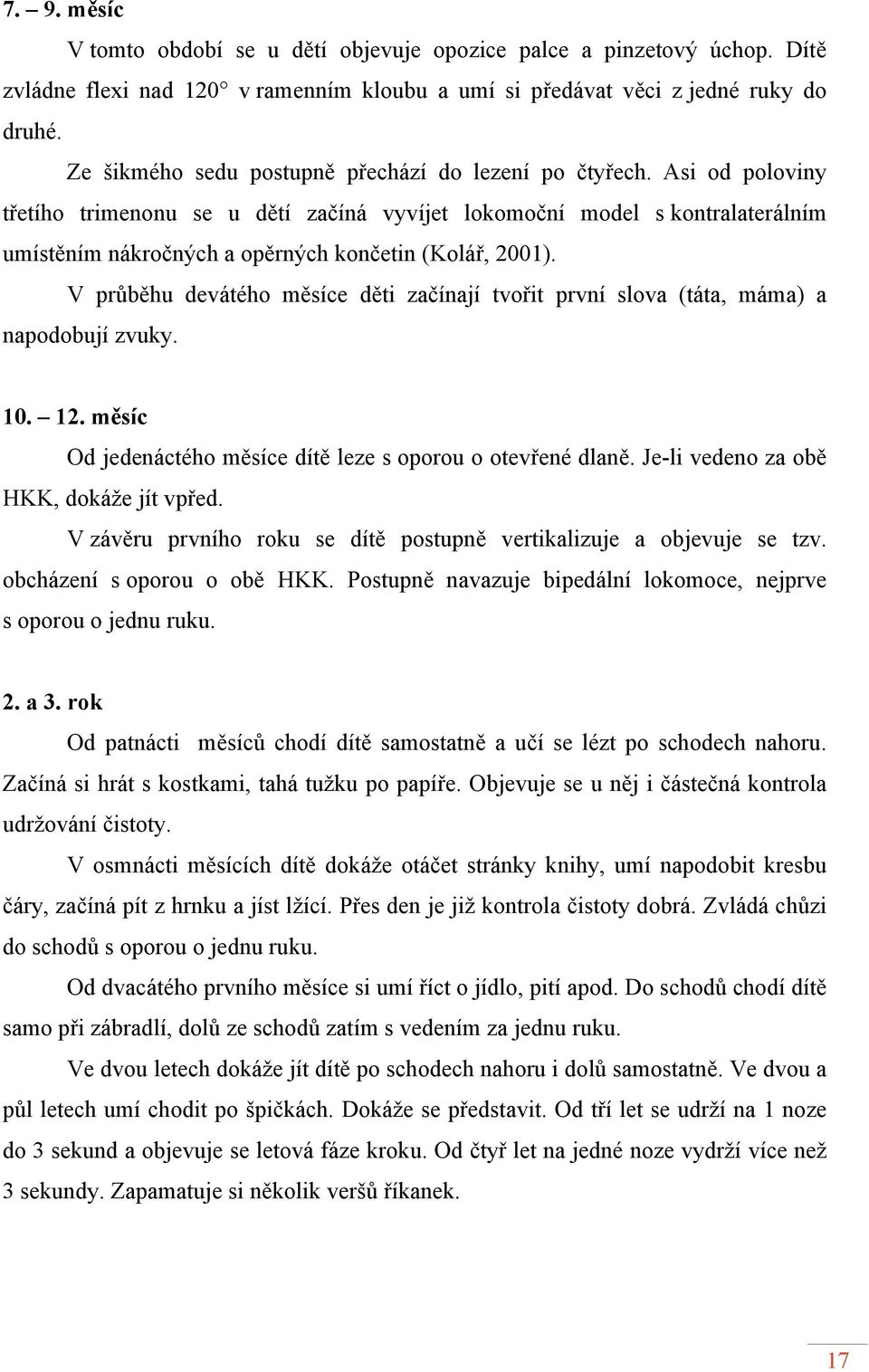 Asi od poloviny třetího trimenonu se u dětí začíná vyvíjet lokomoční model s kontralaterálním umístěním nákročných a opěrných končetin (Kolář, 2001).