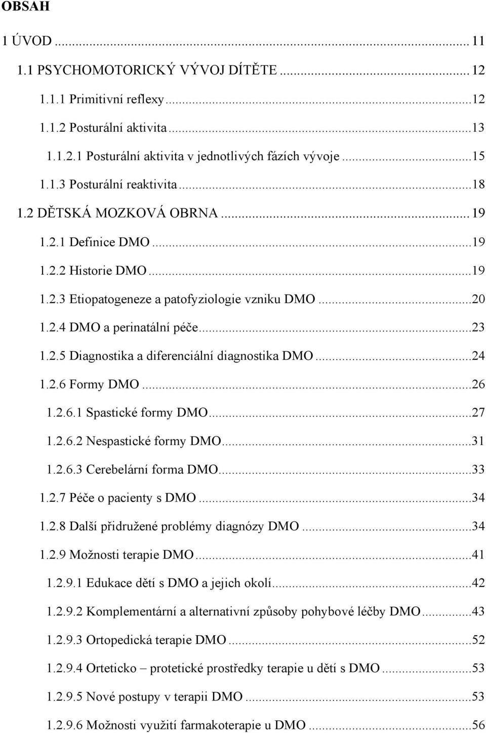 ..24 1.2.6 Formy DMO...26 1.2.6.1 Spastické formy DMO...27 1.2.6.2 Nespastické formy DMO...31 1.2.6.3 Cerebelární forma DMO...33 1.2.7 Péče o pacienty s DMO...34 1.2.8 Další přidružené problémy diagnózy DMO.