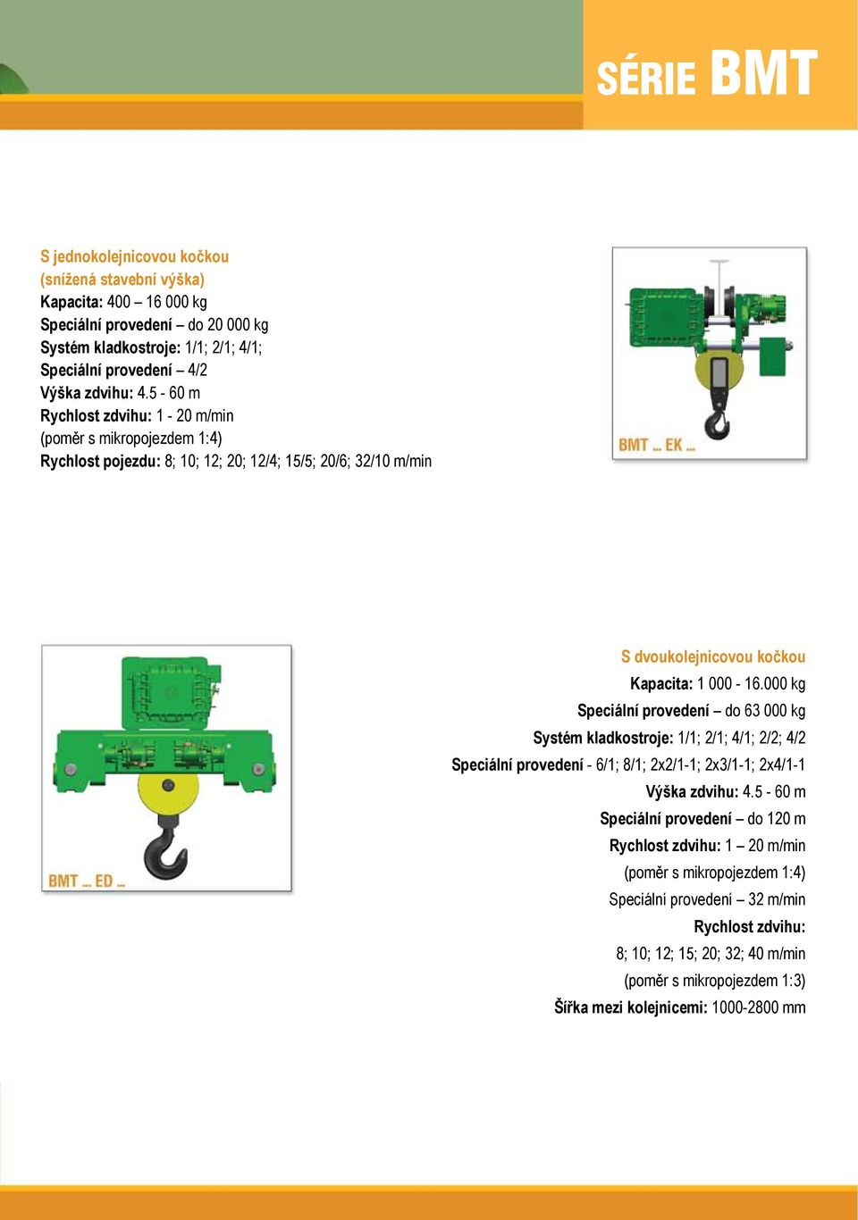 000 kg Speciální provedení do 63 000 kg Systém kladkostroje: 1/1; 2/1; 4/1; 2/2; 4/2 Speciální provedení - 6/1; 8/1; 2x2/1-1; 2х3/1-1; 2х4/1-1 Výška zdvihu: 4.