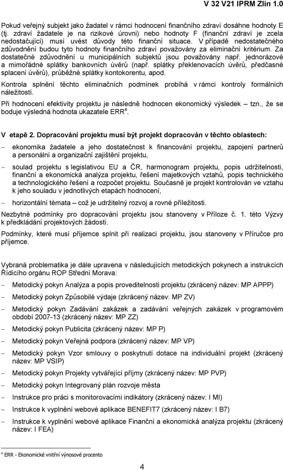 V případě nedostatečného zdůvodnění budou tyto hodnoty finančního zdraví považovány za eliminační kritérium. Za dostatečné zdůvodnění u municipálních subjektů jsou považovány např.