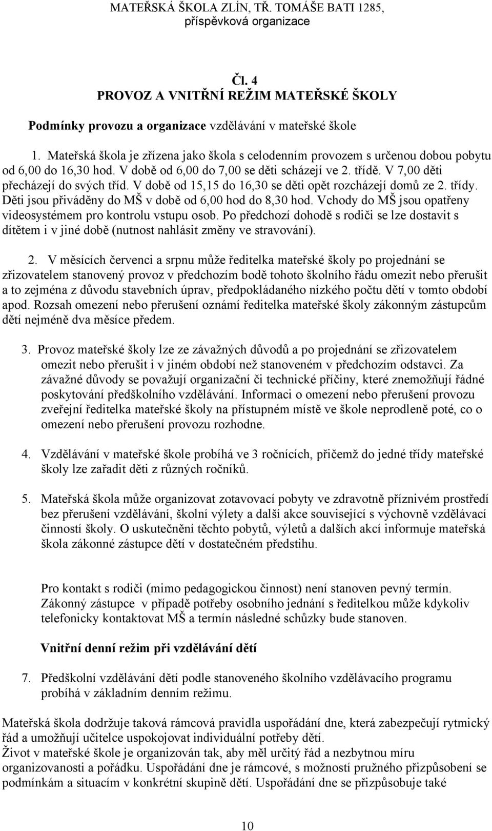 V době od 15,15 do 16,30 se děti opět rozcházejí domů ze 2. třídy. Děti jsou přiváděny do MŠ v době od 6,00 hod do 8,30 hod. Vchody do MŠ jsou opatřeny videosystémem pro kontrolu vstupu osob.