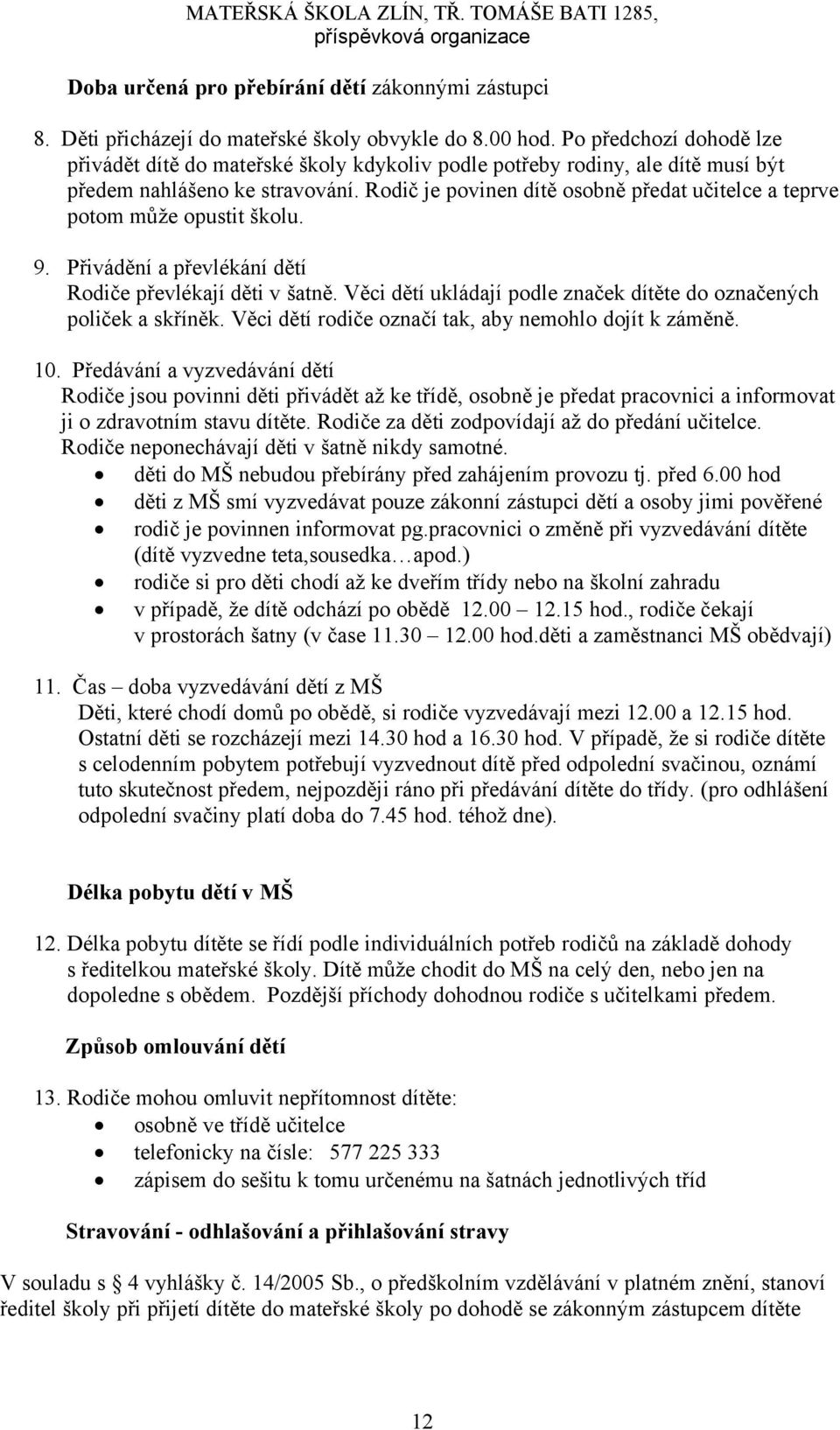 Rodič je povinen dítě osobně předat učitelce a teprve potom může opustit školu. 9. Přivádění a převlékání dětí Rodiče převlékají děti v šatně.