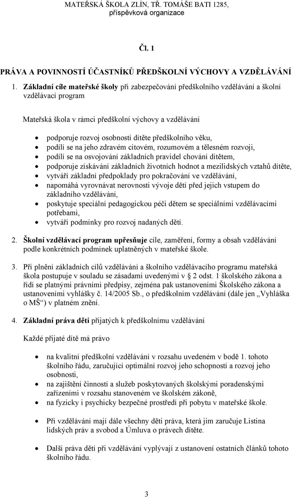 předškolního věku, podílí se na jeho zdravém citovém, rozumovém a tělesném rozvoji, podílí se na osvojování základních pravidel chování dítětem, podporuje získávání základních životních hodnot a