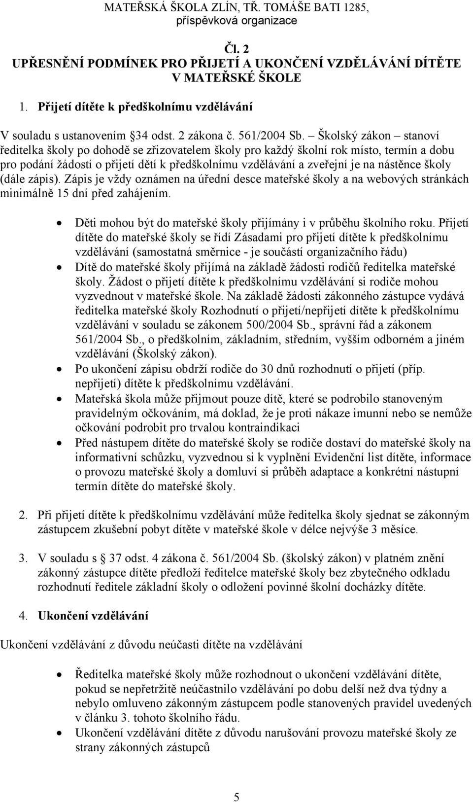 školy (dále zápis). Zápis je vždy oznámen na úřední desce mateřské školy a na webových stránkách minimálně 15 dní před zahájením. Děti mohou být do mateřské školy přijímány i v průběhu školního roku.