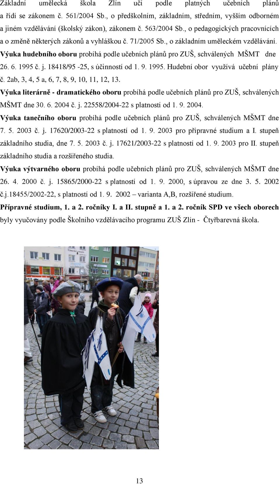 Výuka hudebního oboru probíhá podle učebních plánů pro ZUŠ, schválených MŠMT dne 26. 6. 1995 č. j. 18418/95-25, s účinností od 1. 9. 1995. Hudební obor využívá učební plány č.
