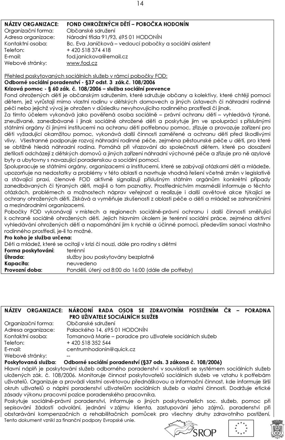 108/2006 služba sociální prevence Fond ohrožených dětí je občanským sdružením, které sdružuje občany a kolektivy, které chtějí pomoci dětem, jež vyrůstají mimo vlastní rodinu v dětských domovech a