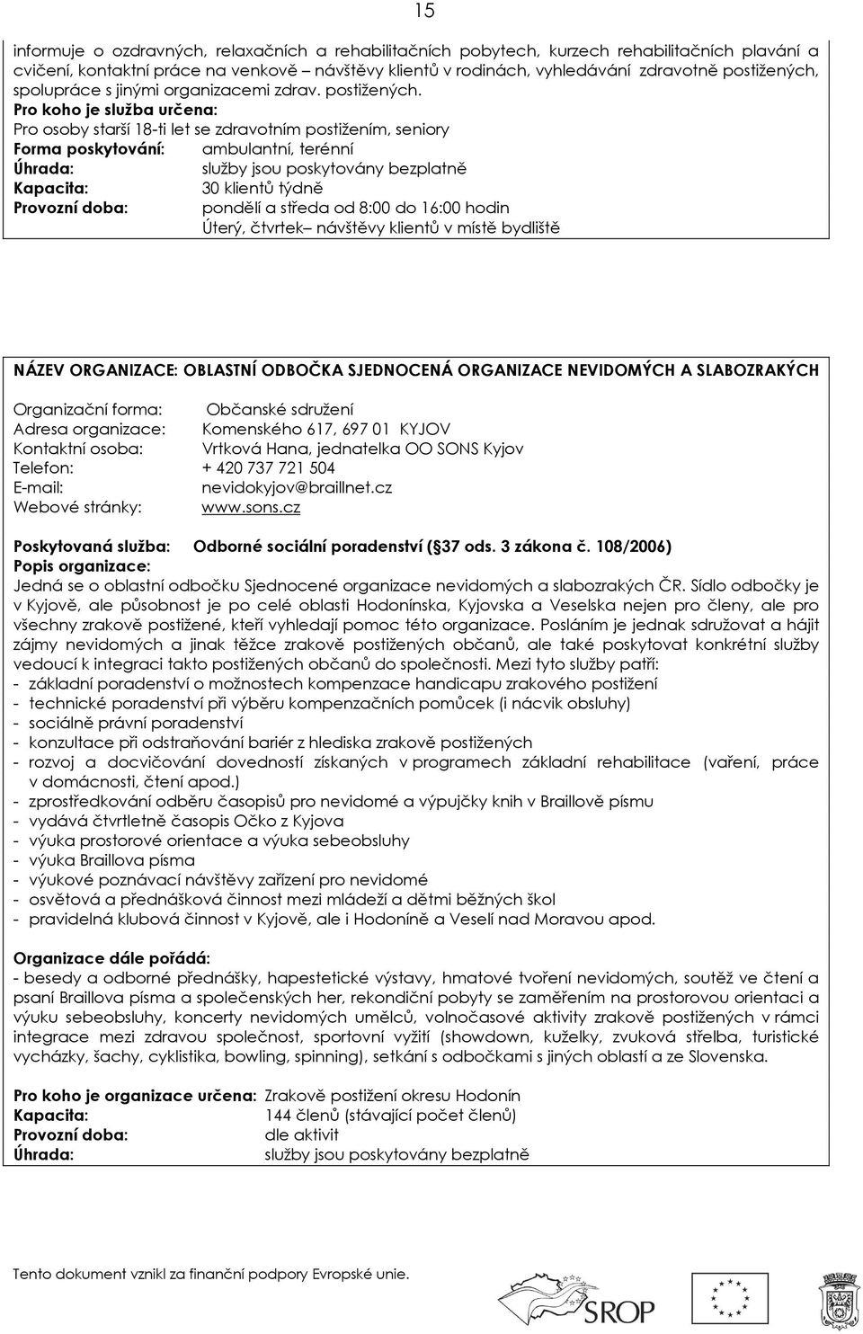 Pro osoby starší 18-ti let se zdravotním postižením, seniory Forma poskytování: ambulantní, terénní služby jsou poskytovány bezplatně 30 klientů týdně pondělí a středa od 8:00 do 16:00 hodin Úterý,