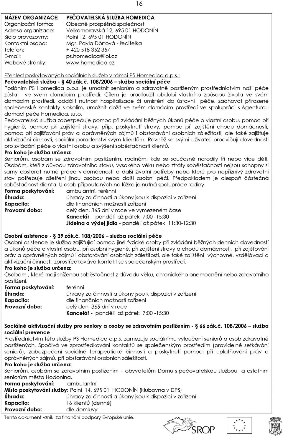 vatelská služba - 40 zák.č. 108/2006 služba sociální péče Posláním PS Homedica o.p.s. je umožnit seniorům a zdravotně postiženým prostřednictvím naší péče zůstat ve svém domácím prostředí.