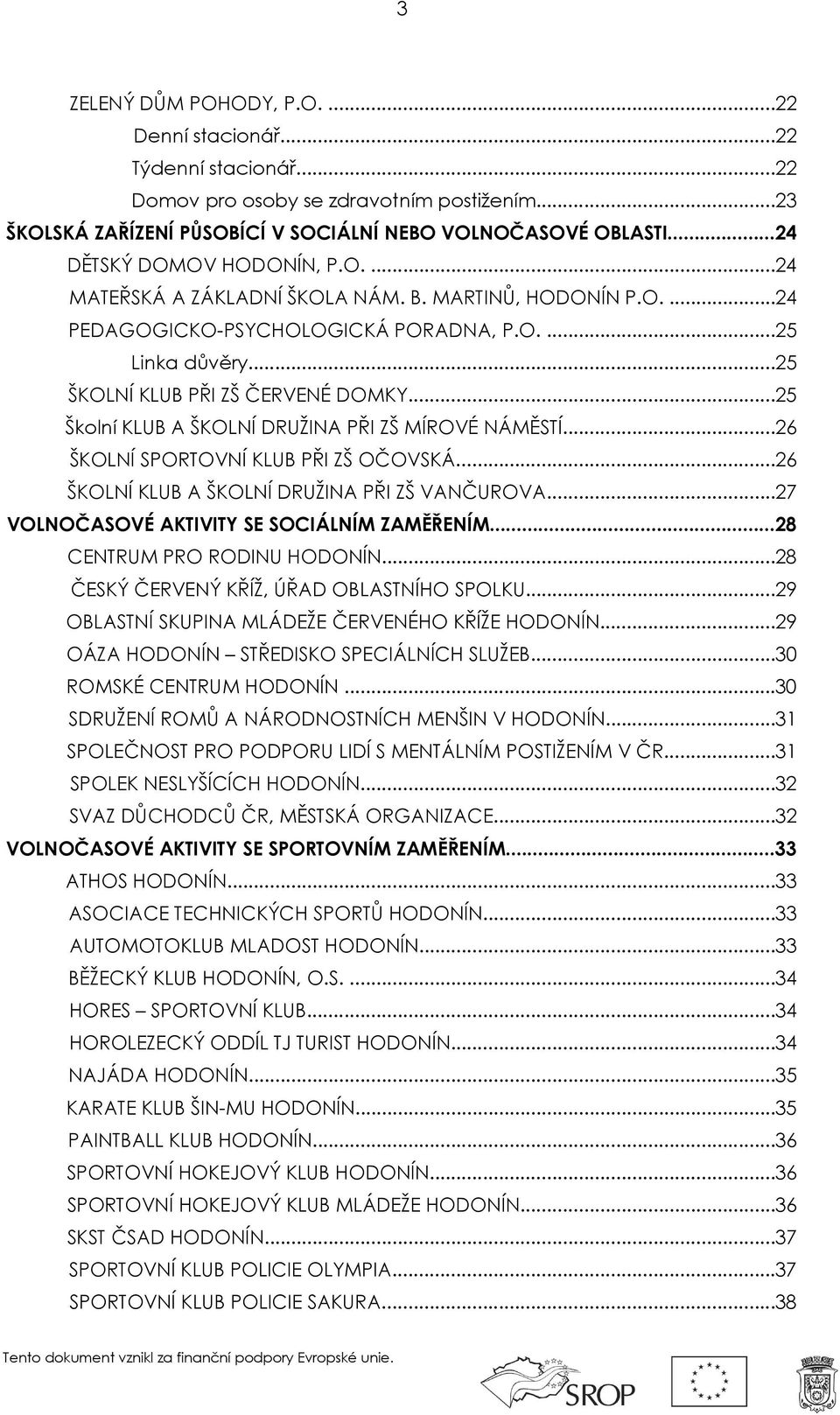 ..25 Školní KLUB A ŠKOLNÍ DRUŽINA PŘI ZŠ MÍROVÉ NÁMĚSTÍ...26 ŠKOLNÍ SPORTOVNÍ KLUB PŘI ZŠ OČOVSKÁ...26 ŠKOLNÍ KLUB A ŠKOLNÍ DRUŽINA PŘI ZŠ VANČUROVA...27 VOLNOČASOVÉ AKTIVITY SE SOCIÁLNÍM ZAMĚŘENÍM.