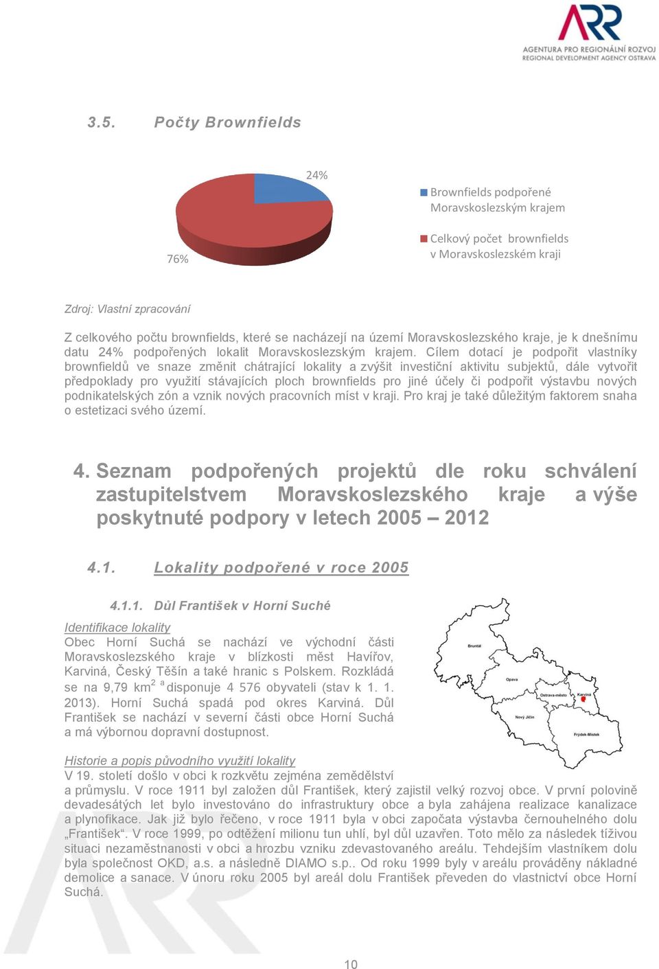 Cílem dotací je podpořit vlastníky brownfieldů ve snaze změnit chátrající lokality a zvýšit investiční aktivitu subjektů, dále vytvořit předpoklady pro využití stávajících ploch brownfields pro jiné