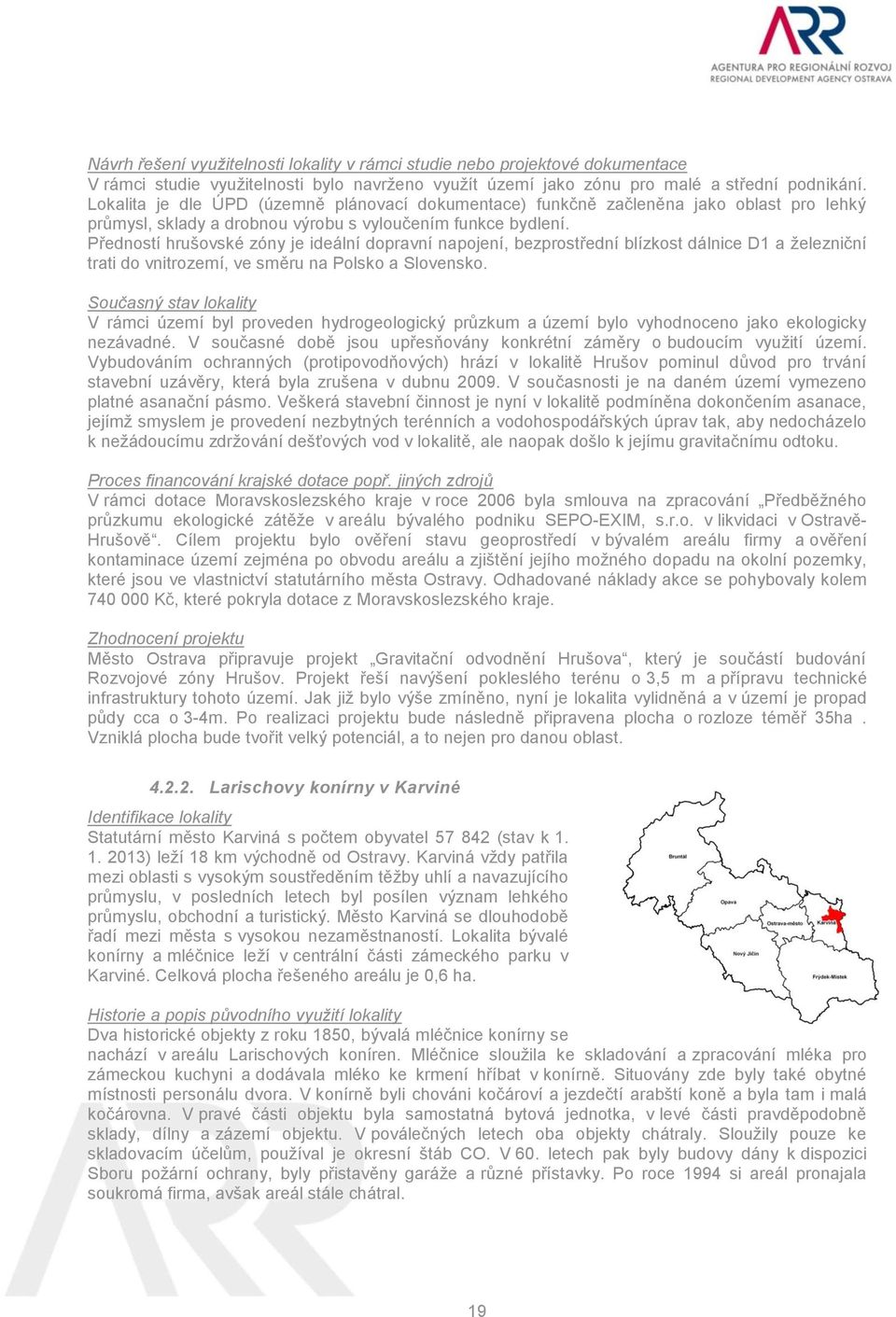 Předností hrušovské zóny je ideální dopravní napojení, bezprostřední blízkost dálnice D1 a železniční trati do vnitrozemí, ve směru na Polsko a Slovensko.