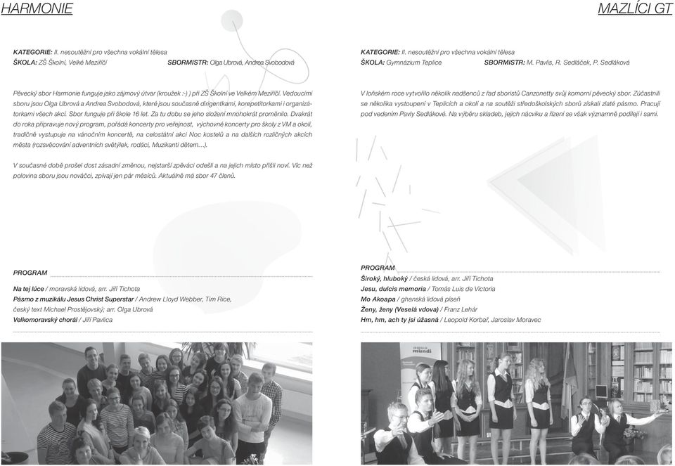 Vedoucími sboru jsou Olga Ubrová a Andrea Svobodová, které jsou současně dirigentkami, korepetitorkami i organizátorkami všech akcí. Sbor funguje při škole 16 let.