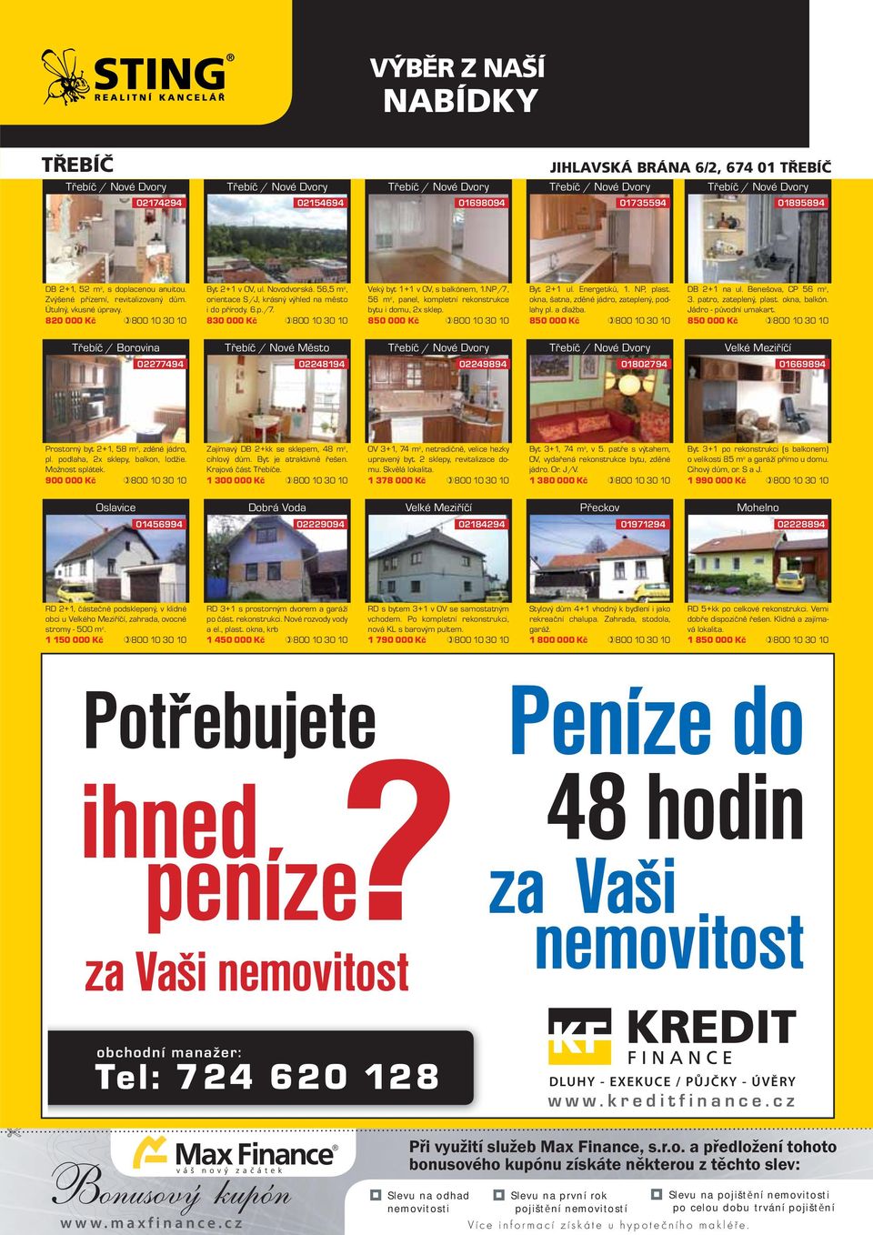 56,5 m 2, orientace S/J, krásný výhled na město i do přírody. 6.p./7. 830 000 Kč 800 10 30 10 Veký byt 1+1 v OV, s balkónem, 1.NP/7, 56 m 2, panel, kompletní rekonstrukce bytu i domu, 2x sklep.