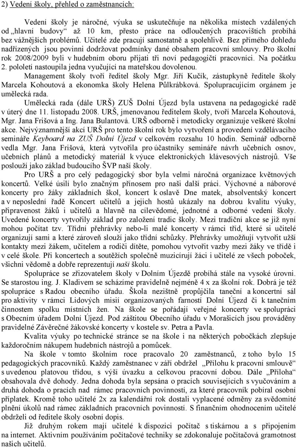 Pro školní rok 2008/2009 byli v hudebním oboru přijati tři noví pedagogičtí pracovníci. Na počátku 2. pololetí nastoupila jedna vyučující na mateřskou dovolenou.