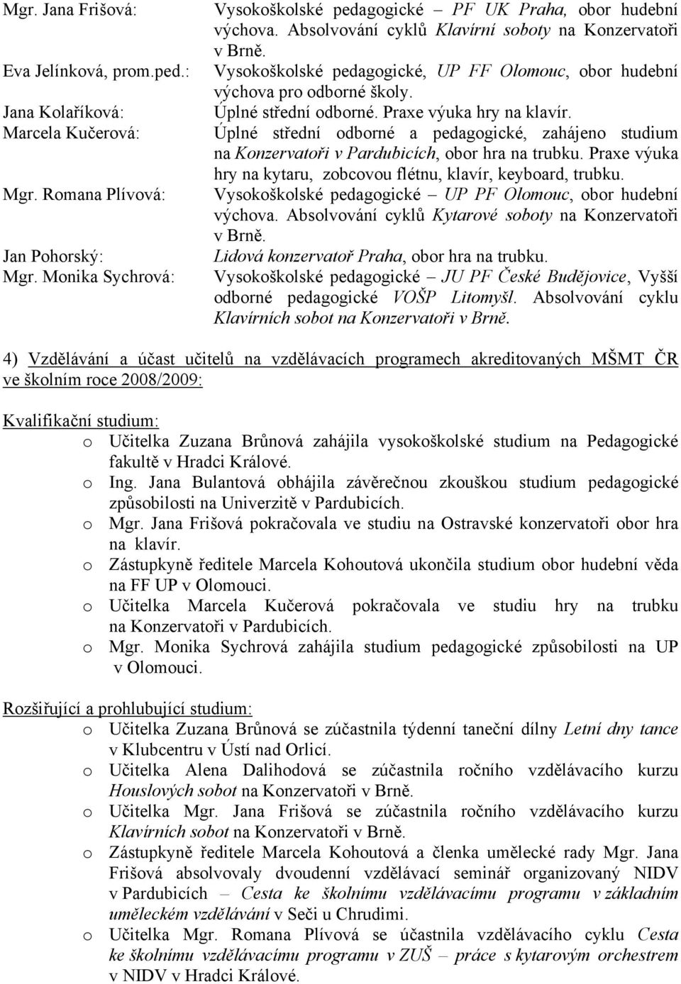 Úplné střední odborné a pedagogické, zahájeno studium na Konzervatoři v Pardubicích, obor hra na trubku. Praxe výuka hry na kytaru, zobcovou flétnu, klavír, keyboard, trubku.