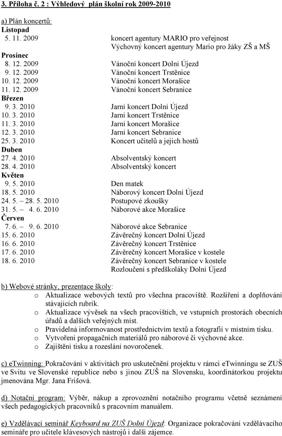3. 2010 Jarní koncert Morašice 12. 3. 2010 Jarní koncert Sebranice 25. 3. 2010 Koncert učitelů a jejich hostů Duben 27. 4. 2010 Absolventský koncert 28. 4. 2010 Absolventský koncert Květen 9. 5.