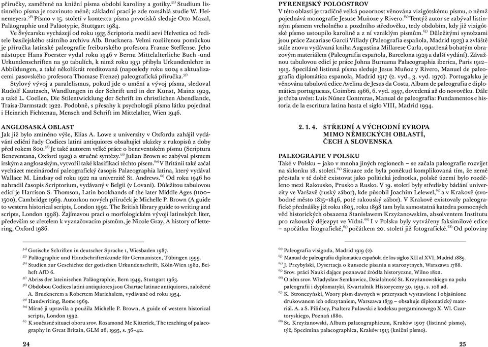 Ve Švýcarsku vycházejí od roku 1935 Scriptoria medii aevi Helvetica od ředitele basilejského státního archivu Alb. Brucknera.