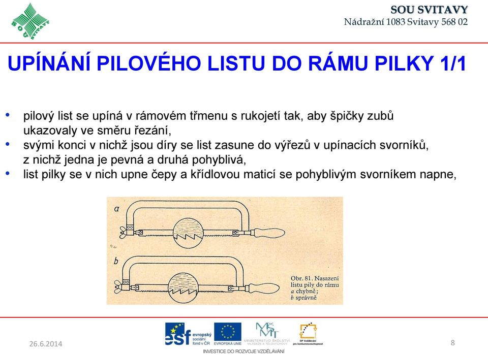 díry se list zasune do výřezů v upínacích svorníků, z nichž jedna je pevná a druhá