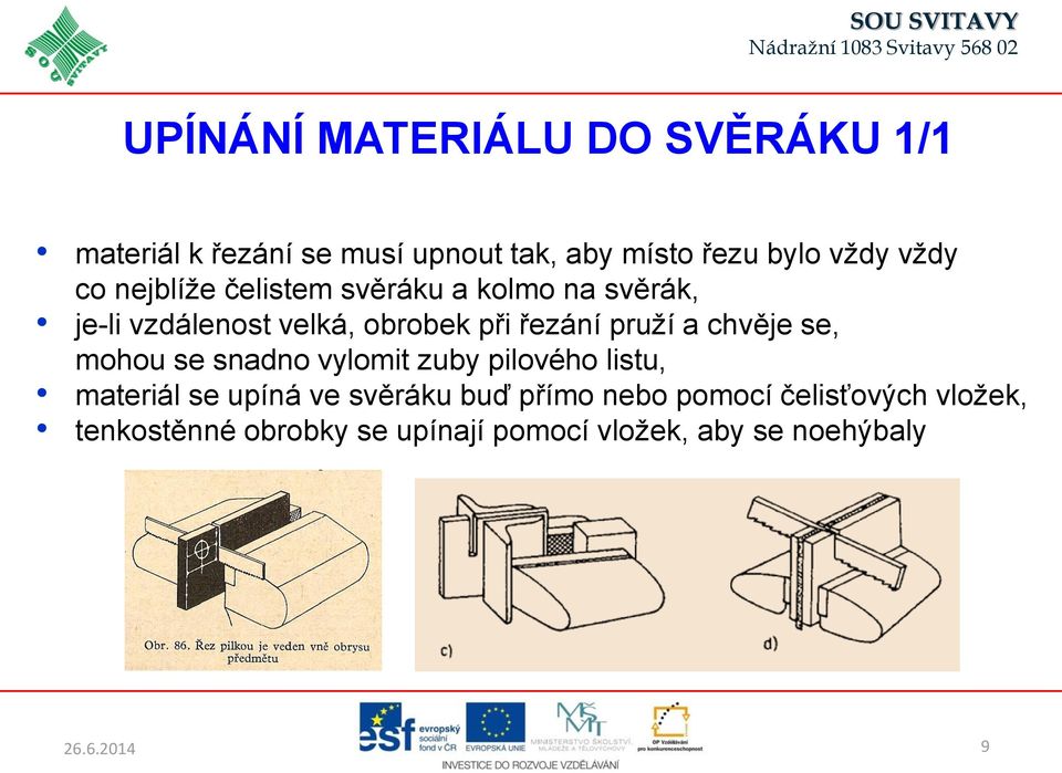 pruží a chvěje se, mohou se snadno vylomit zuby pilového listu, materiál se upíná ve svěráku buď