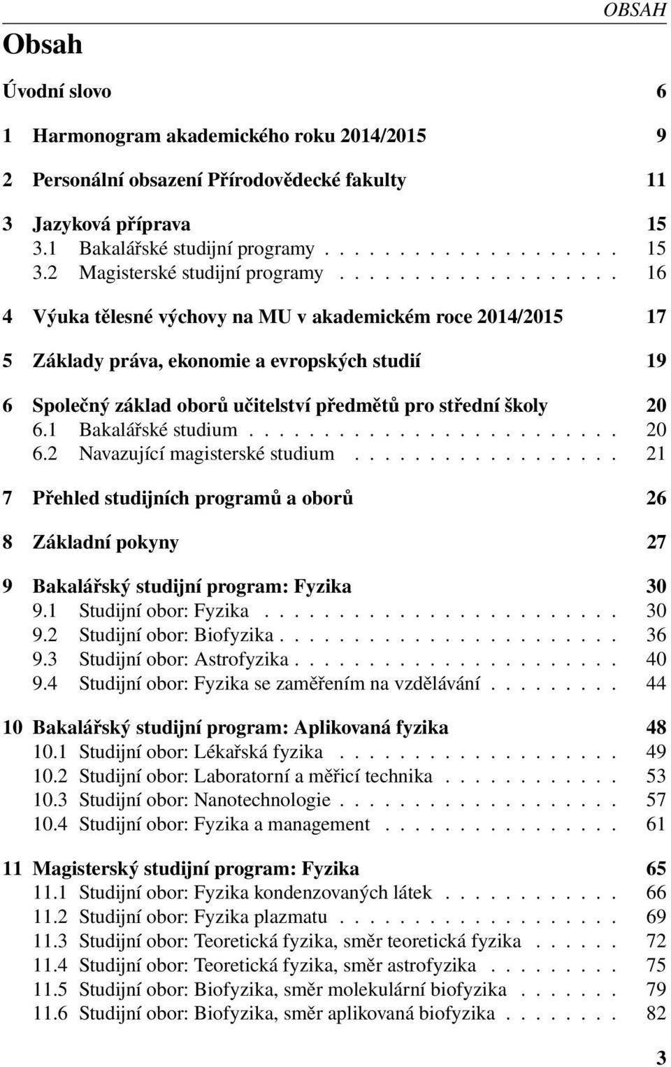1 Bakalářské studium......................... 20 6.2 Navazující magisterské studium.................. 21 7 Přehled studijních programů a oborů 26 8 Základní pokyny 27 9 Bakalářský studijní program: Fyzika 30 9.