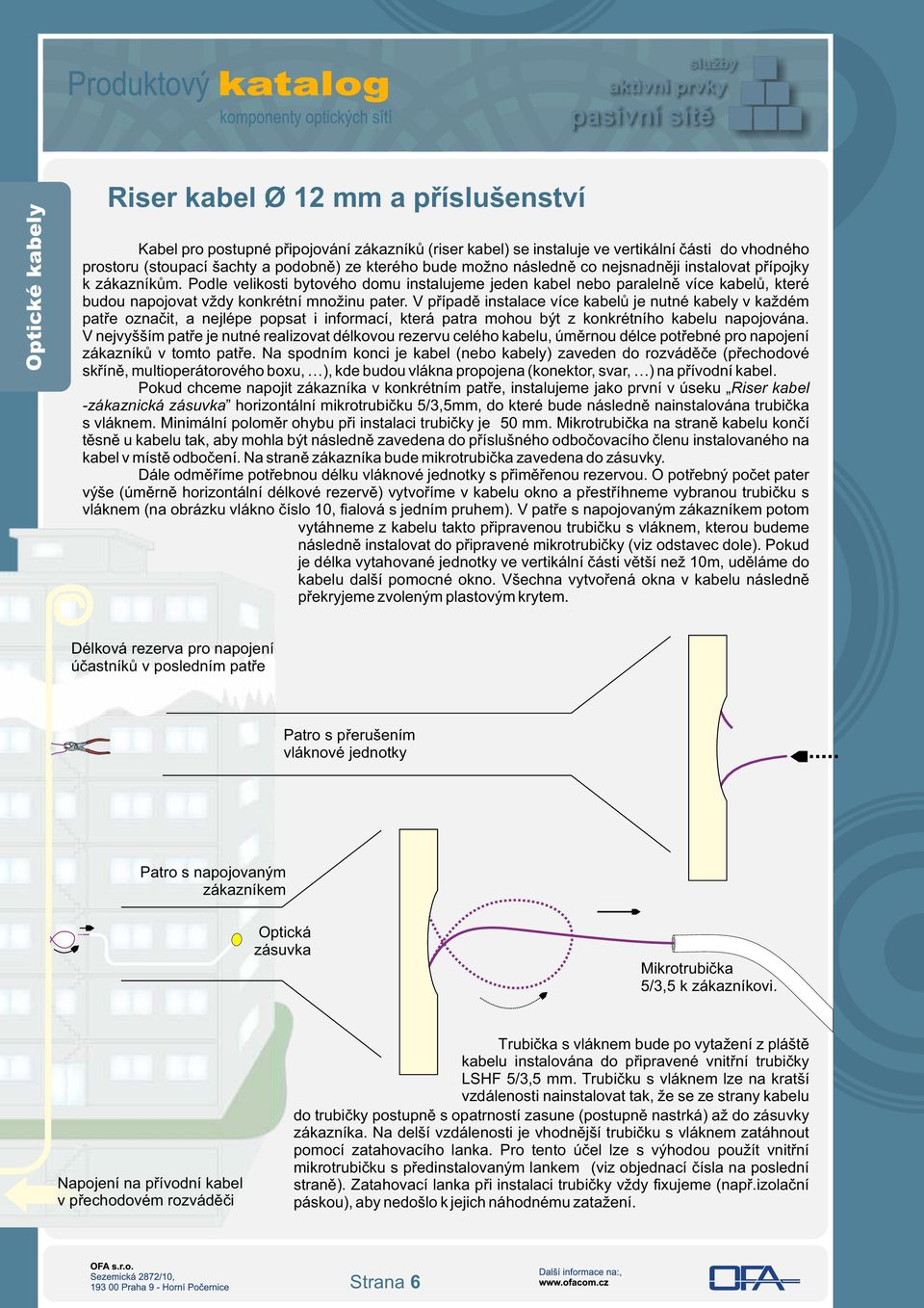 Podle velikosti bytového domu instalujeme jeden kabel nebo paralelně více kabelů, které budou napojovat vždy konkrétní množinu pater.