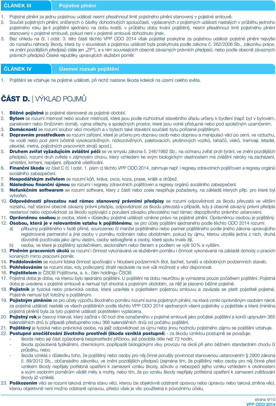 doby trvání pojištění), nesmí přesáhnout limit pojistného plnění stanovený v pojistné smlouvě, pokud není v pojistné smlouvě dohodnuto jinak. 3.