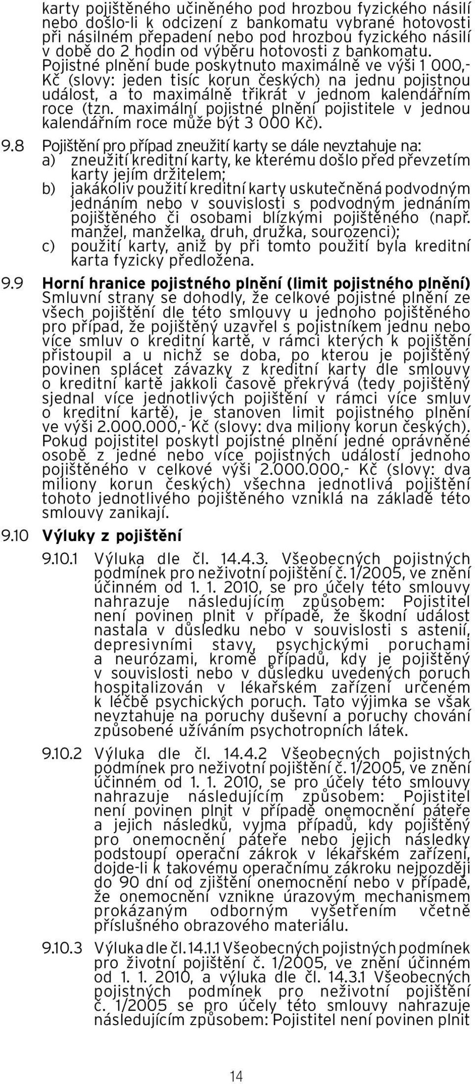 Pojistné plnění bude poskytnuto maximálně ve výši 1 000,- Kč (slovy: jeden tisíc korun českých) na jednu pojistnou událost, a to maximálně třikrát v jednom kalendářním roce (tzn.