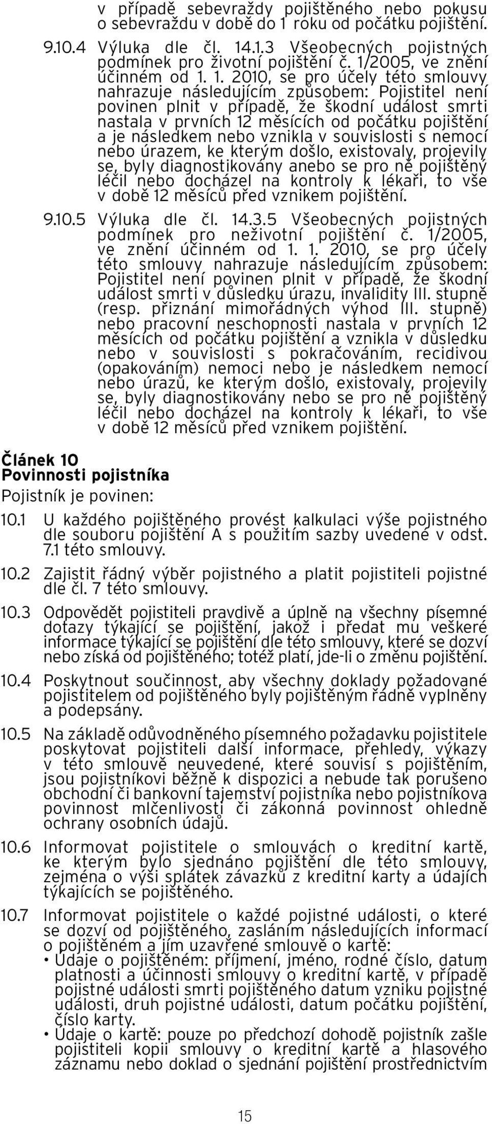 1. 2010, se pro účely této smlouvy nahrazuje následujícím způsobem: Pojistitel není povinen plnit v případě, že škodní událost smrti nastala v prvních 12 měsících od počátku pojištění a je následkem