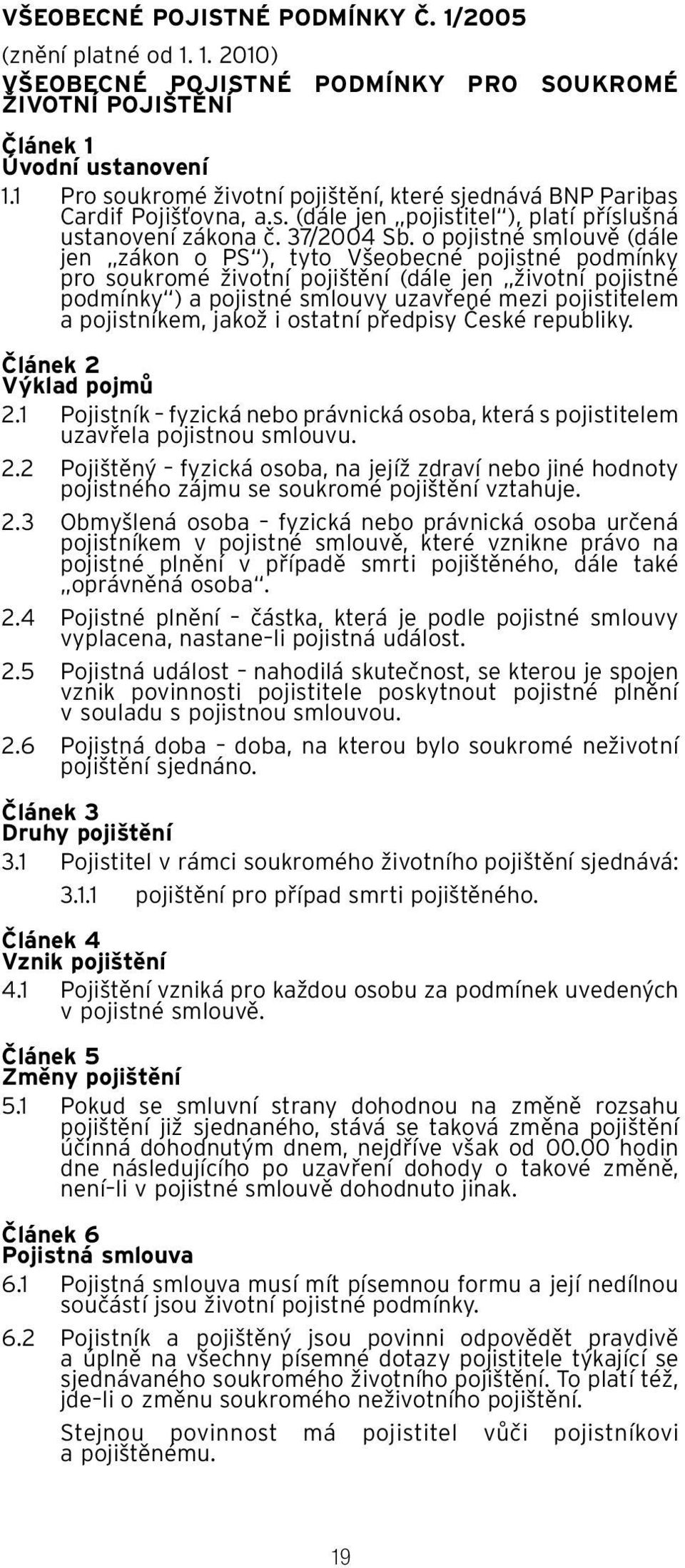 o pojistné smlouvě (dále jen zákon o PS ), tyto Všeobecné pojistné podmínky pro soukromé životní pojištění (dále jen životní pojistné podmínky ) a pojistné smlouvy uzavřené mezi pojistitelem a