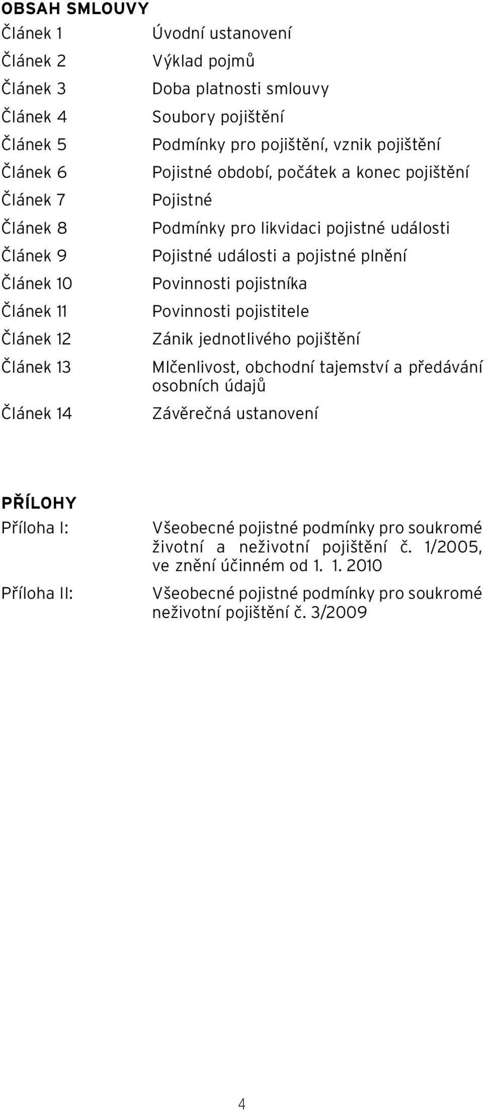 Povinnosti pojistitele Článek 12 Zánik jednotlivého pojištění Článek 13 Mlčenlivost, obchodní tajemství a předávání osobních údajů Článek 14 Závěrečná ustanovení PŘÍLOHY Příloha I: Příloha