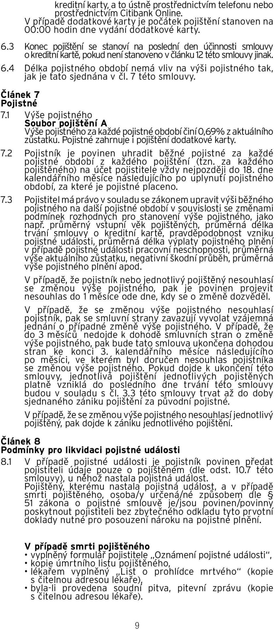 4 Délka pojistného období nemá vliv na výši pojistného tak, jak je tato sjednána v čl. 7 této smlouvy. Článek 7 Pojistné 7.