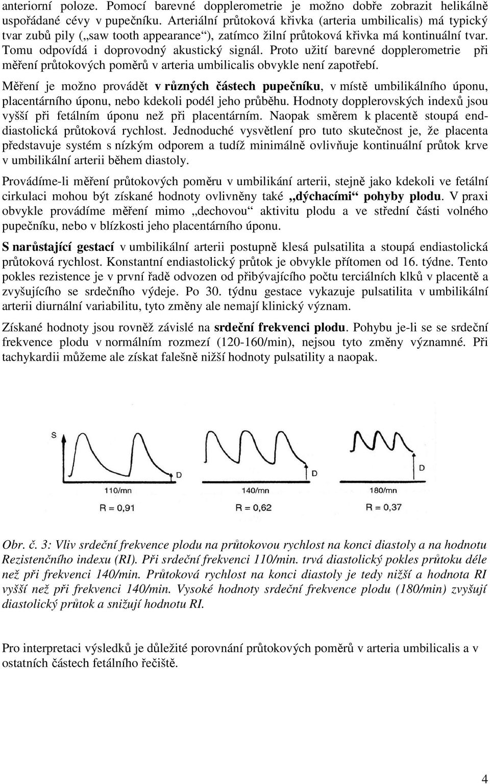 Proto užití barevné dopplerometrie při měření průtokových poměrů v arteria umbilicalis obvykle není zapotřebí.
