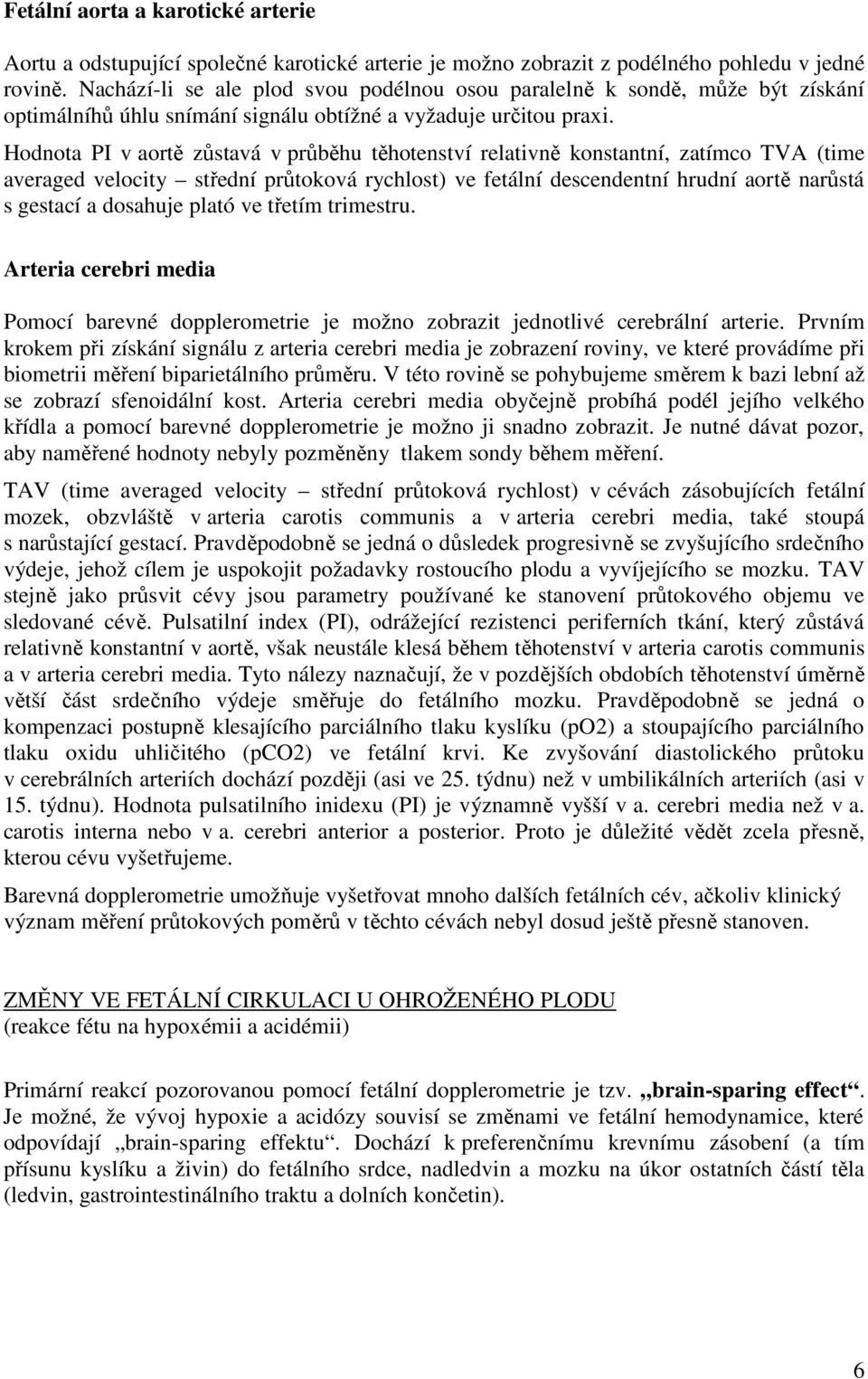 Hodnota PI v aortě zůstavá v průběhu těhotenství relativně konstantní, zatímco TVA (time averaged velocity střední průtoková rychlost) ve fetální descendentní hrudní aortě narůstá s gestací a