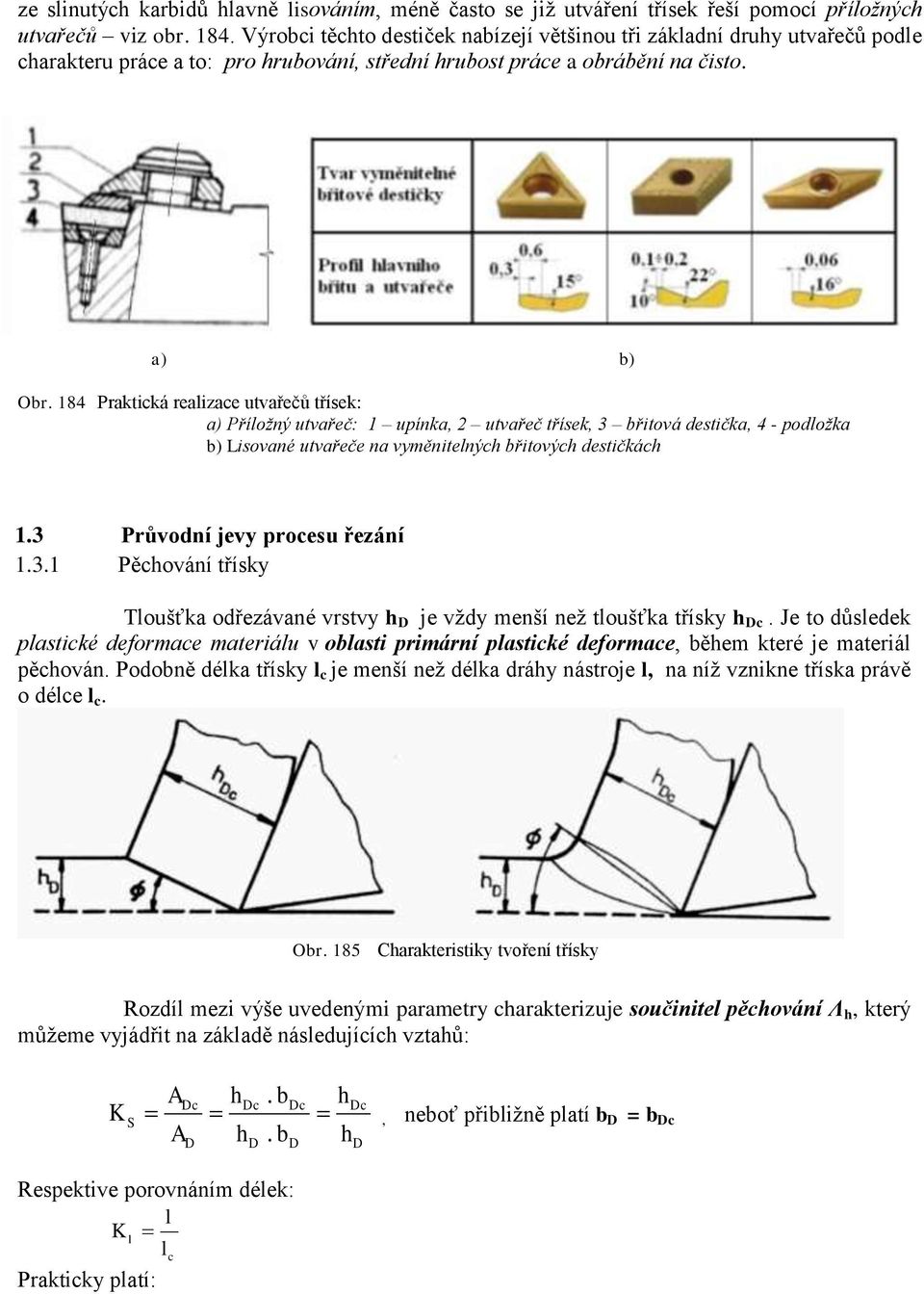 184 Praktická realizace utvařečů třísek: a) Příložný utvařeč: 1 upínka, 2 utvařeč třísek, 3 břitová destička, 4 - podložka b) Lisované utvařeče na vyměnitelných břitových destičkách 1.