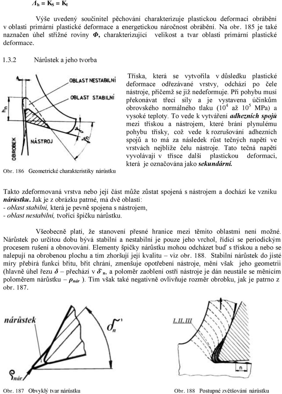 186 Geometrické charakteristiky nárůstku Tříska, která se vytvořila v důsledku plastické deformace odřezávané vrstvy, odchází po čele nástroje, přičemž se již nedeformuje.