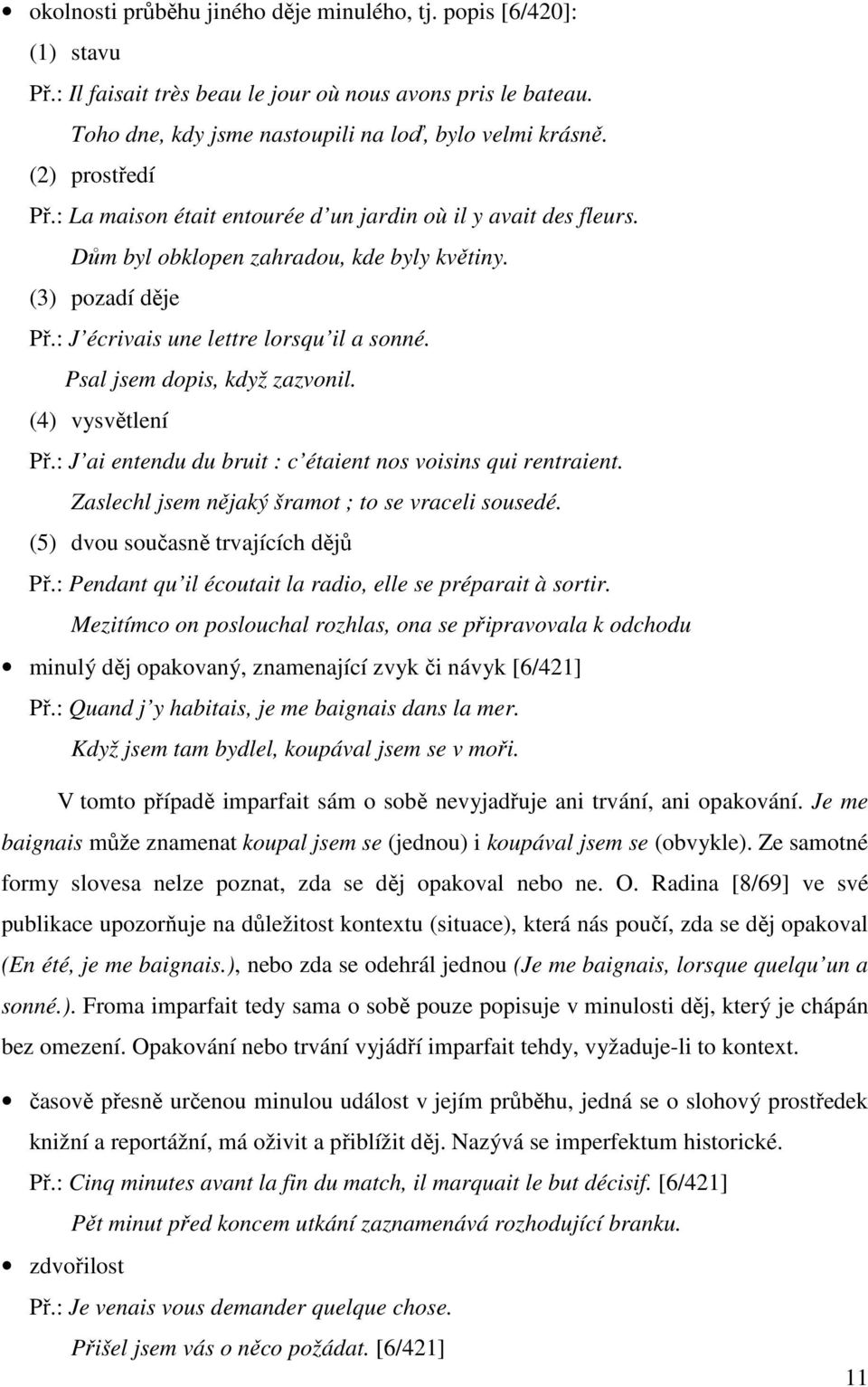 Psal jsem dopis, když zazvonil. (4) vysvětlení Př.: J ai entendu du bruit : c étaient nos voisins qui rentraient. Zaslechl jsem nějaký šramot ; to se vraceli sousedé.