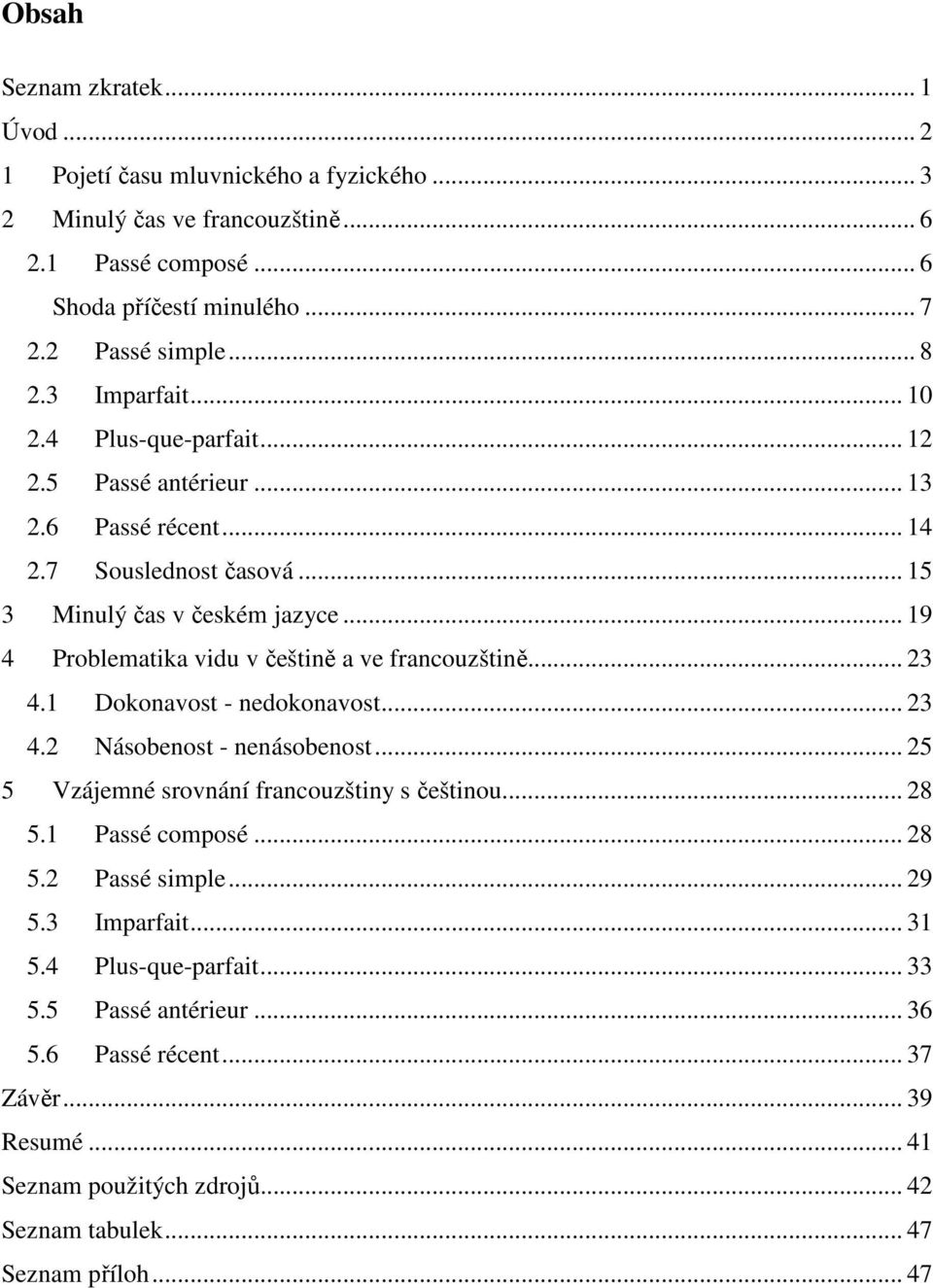 .. 19 4 Problematika vidu v češtině a ve francouzštině... 23 4.1 Dokonavost - nedokonavost... 23 4.2 Násobenost - nenásobenost... 25 5 Vzájemné srovnání francouzštiny s češtinou... 28 5.