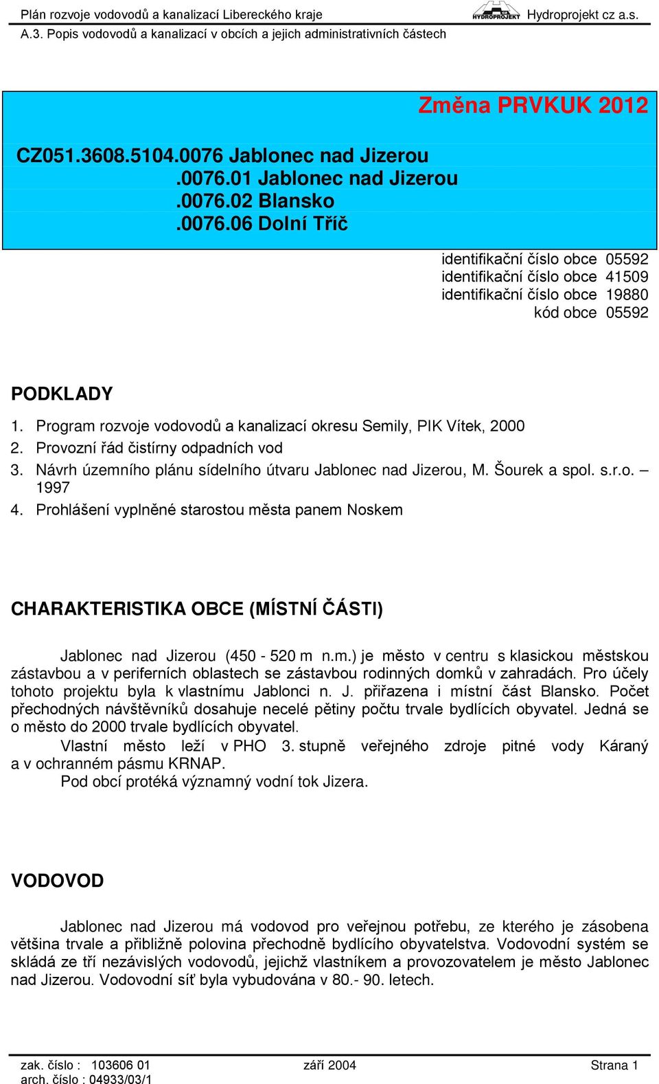 Prohlášení vyplněné starostou města panem Noskem CHARAKTERISTIKA OBCE (MÍSTNÍ ČÁSTI) Jablonec nad Jizerou (450-520 m n.m.) je město v centru s klasickou městskou zástavbou a v periferních oblastech se zástavbou rodinných domků v zahradách.