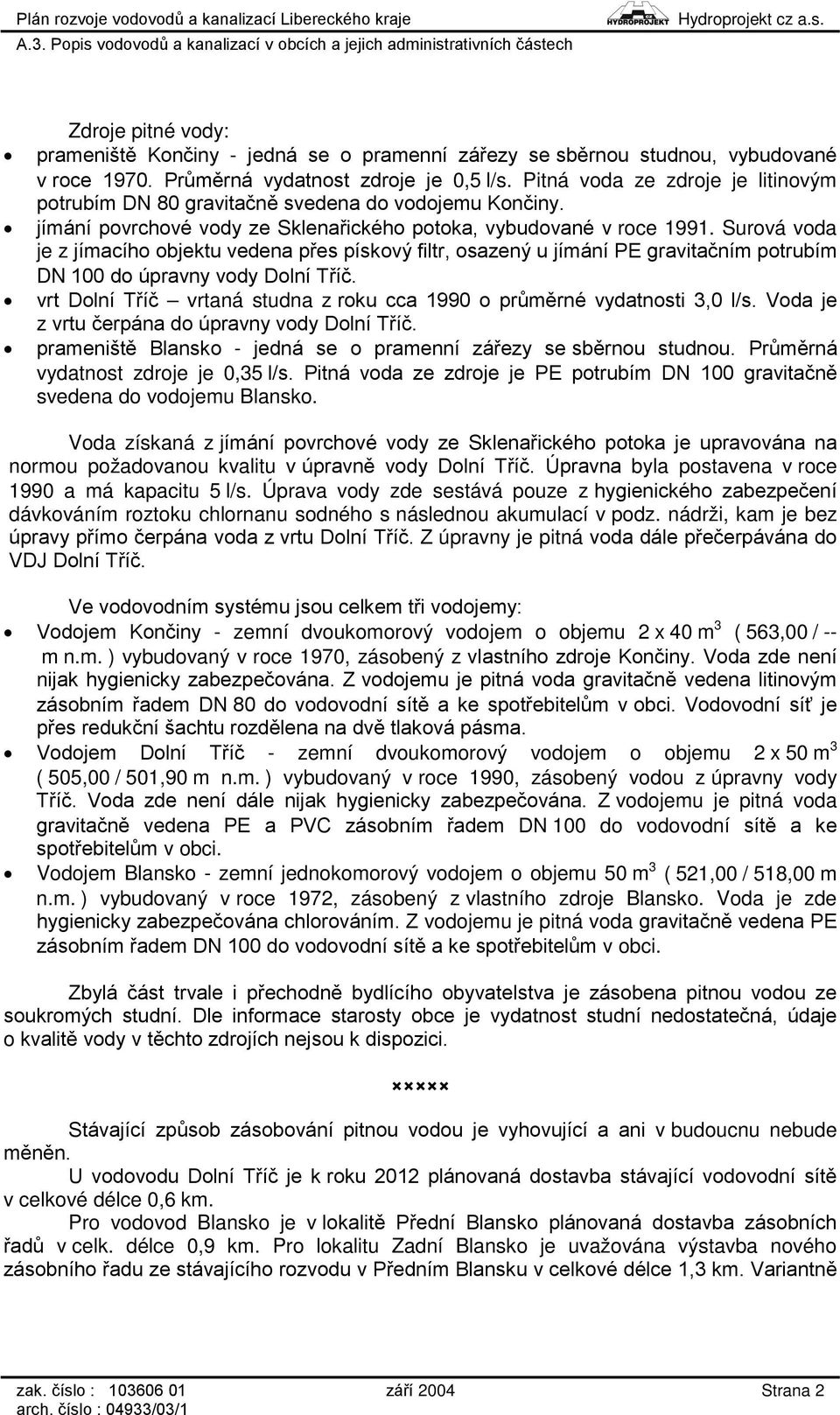 Surová voda je z jímacího objektu vedena přes pískový filtr, osazený u jímání PE gravitačním potrubím DN 100 do úpravny vody Dolní Tříč.