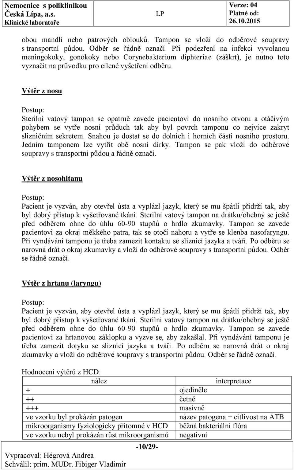 Výtěr z nosu Sterilní vatový tampon se opatrně zavede pacientovi do nosního otvoru a otáčivým pohybem se vytře nosní průduch tak aby byl povrch tamponu co nejvíce zakryt slizničním sekretem.